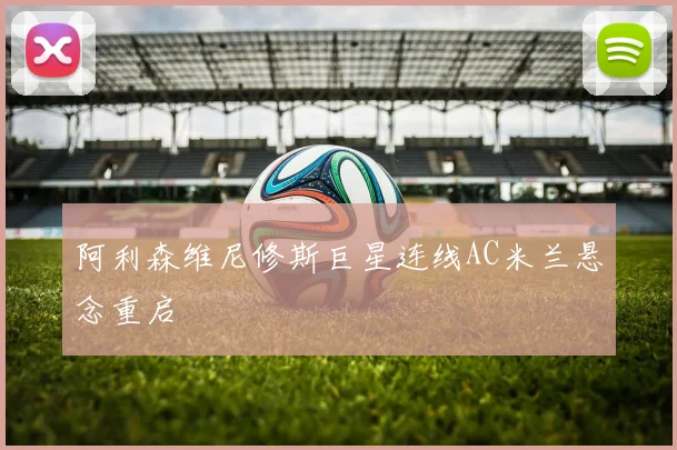 阿利森维尼修斯巨星连线AC米兰悬念重启