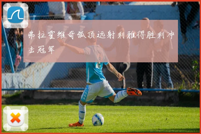 弗拉霍维奇弧顶远射利雅得胜利冲击冠军