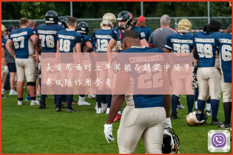 麦肯尼面对土耳其能否稳定中场节奏攻防作用参考