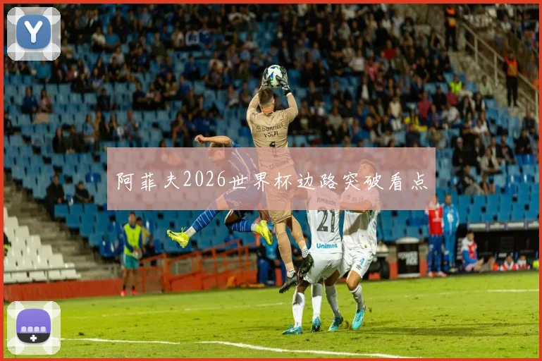 阿菲夫2026世界杯边路突破看点