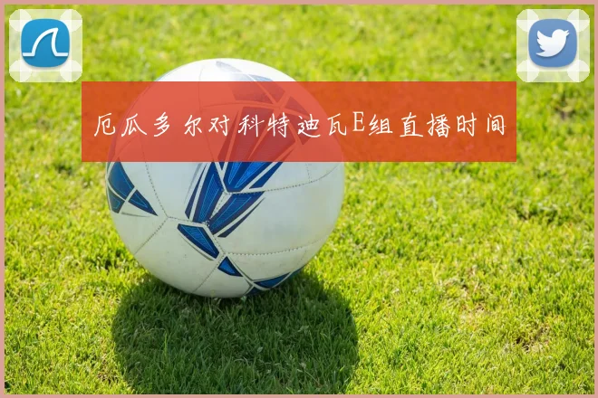 厄瓜多尔对科特迪瓦E组直播时间