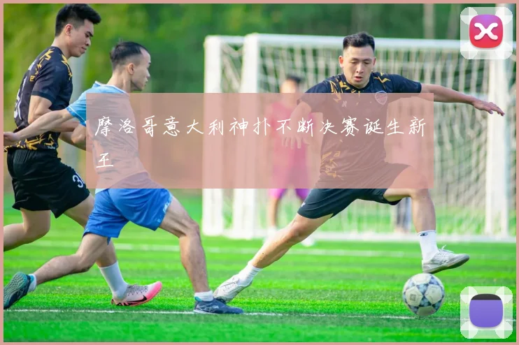 摩洛哥意大利神扑不断决赛诞生新王