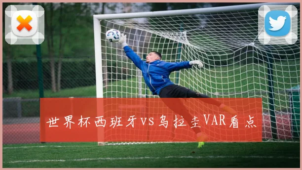 世界杯西班牙vs乌拉圭VAR看点