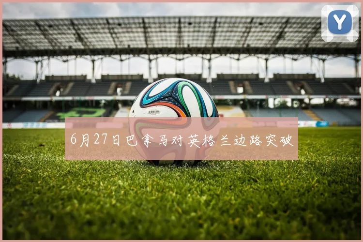 6月27日巴拿马对英格兰边路突破