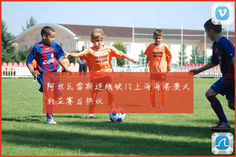 阿尔瓦雷斯连线破门上海海港澳大利亚赛后热议