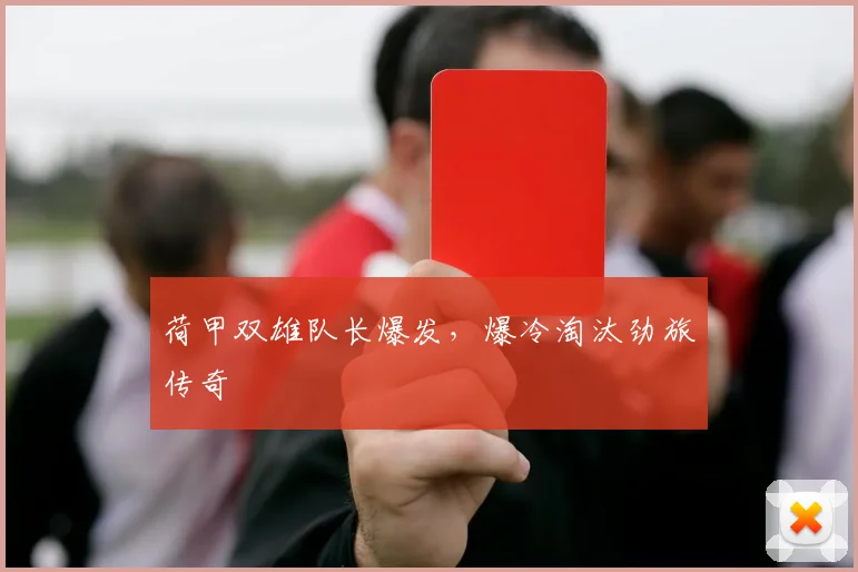 荷甲双雄队长爆发，爆冷淘汰劲旅传奇