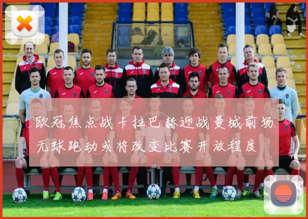 欧冠焦点战卡拉巴赫迎战曼城前场无球跑动或将改变比赛开放程度