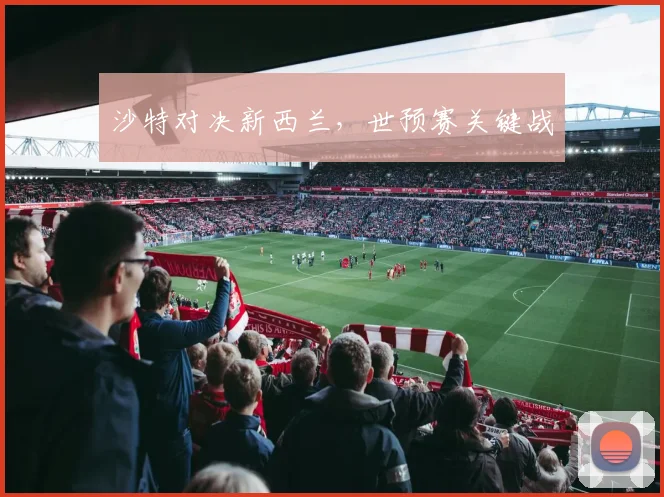 沙特对决新西兰，世预赛关键战
