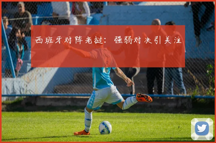 西班牙对阵老挝：强弱对决引关注