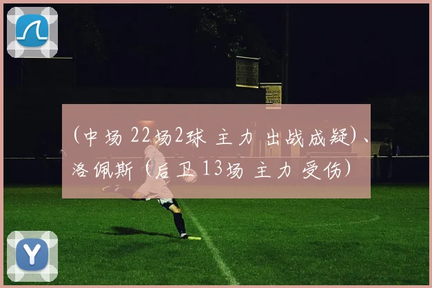 (中场 22场2球 主力 出战成疑)、洛佩斯 (后卫 13场 主力 受伤)