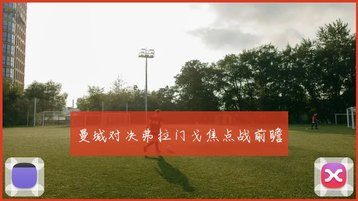 曼城对决弗拉门戈焦点战前瞻