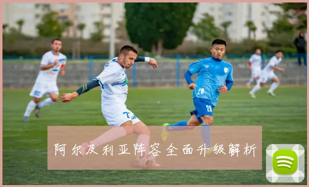 阿尔及利亚阵容全面升级解析