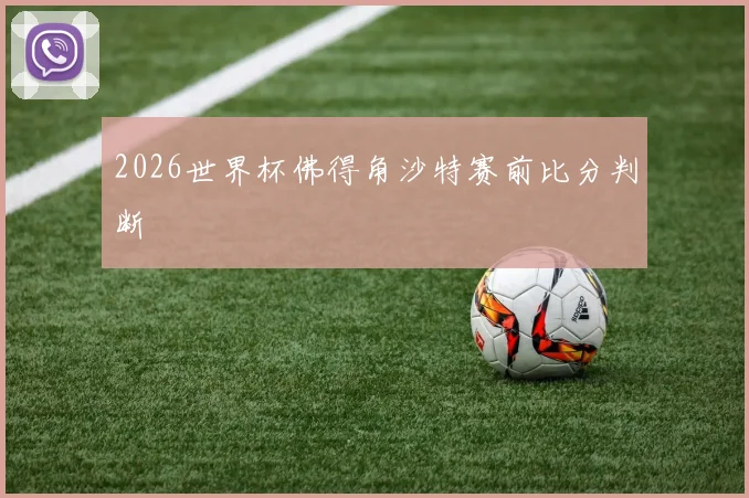 2026世界杯佛得角沙特赛前比分判断