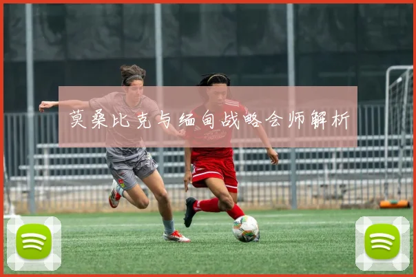 莫桑比克与缅甸战略会师解析
