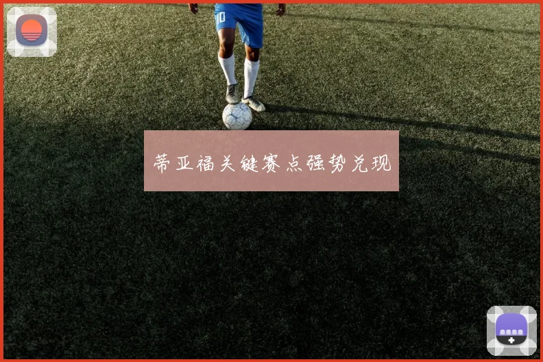 蒂亚福关键赛点强势兑现