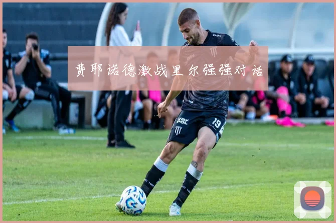 费耶诺德激战里尔强强对话