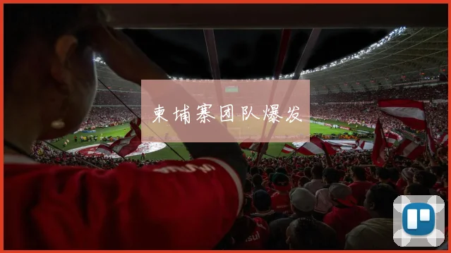 柬埔寨团队爆发