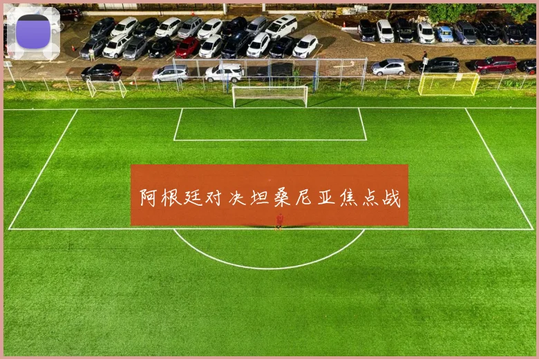 阿根廷对决坦桑尼亚焦点战