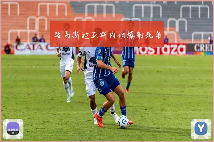 路易斯迪亚斯内切爆射死角