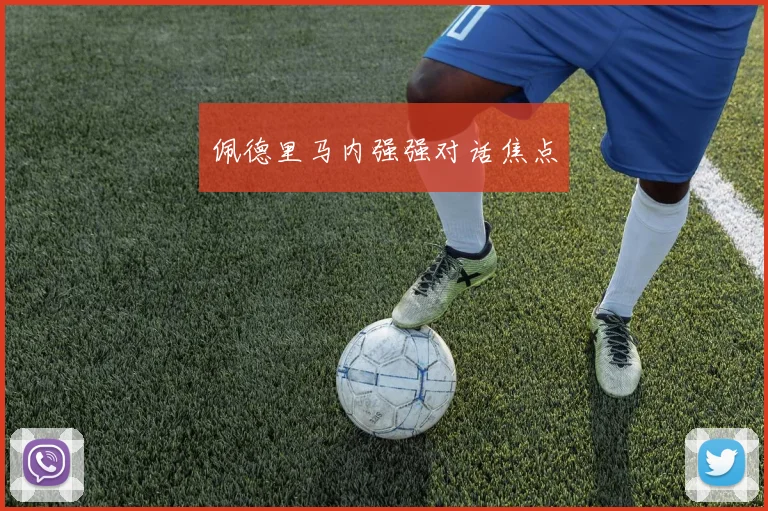 佩德里马内强强对话焦点