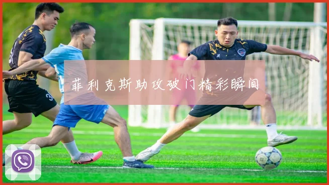 菲利克斯助攻破门精彩瞬间