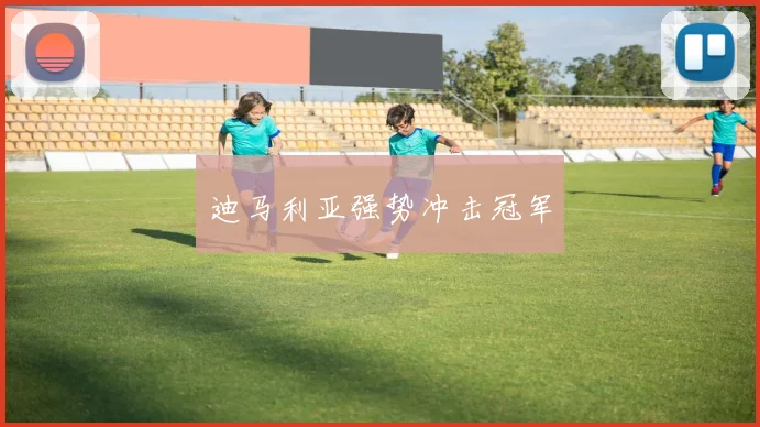 迪马利亚强势冲击冠军