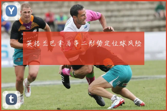 英格兰巴拿马争二形势定位球风险