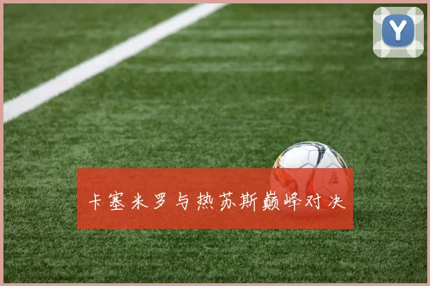 卡塞米罗与热苏斯巅峰对决