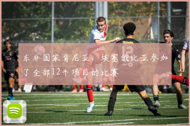 东非国家肯尼亚、埃塞俄比亚参加了全部12个项目的比赛