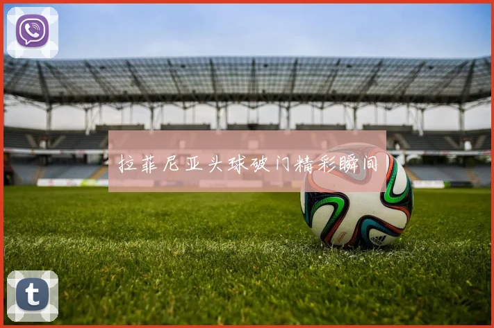 拉菲尼亚头球破门精彩瞬间