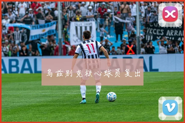 乌兹别克核心球员复出