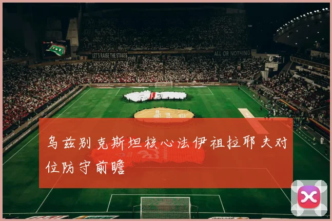 乌兹别克斯坦核心法伊祖拉耶夫对位防守前瞻