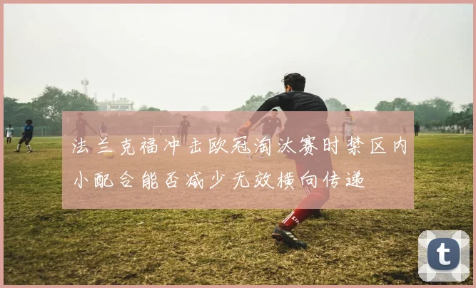 法兰克福冲击欧冠淘汰赛时禁区内小配合能否减少无效横向传递