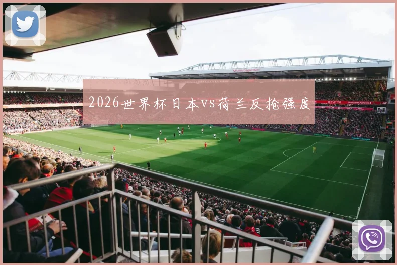 2026世界杯日本vs荷兰反抢强度