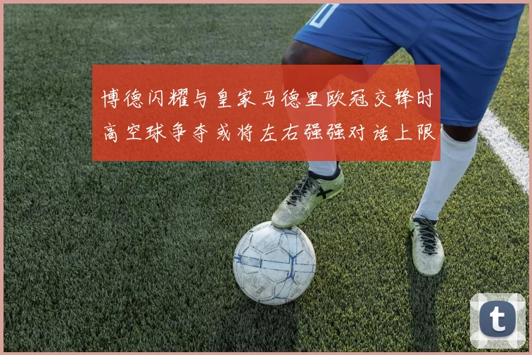 博德闪耀与皇家马德里欧冠交锋时高空球争夺或将左右强强对话上限
