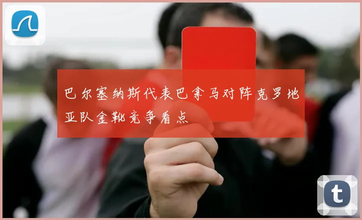 巴尔塞纳斯代表巴拿马对阵克罗地亚队金靴竞争看点