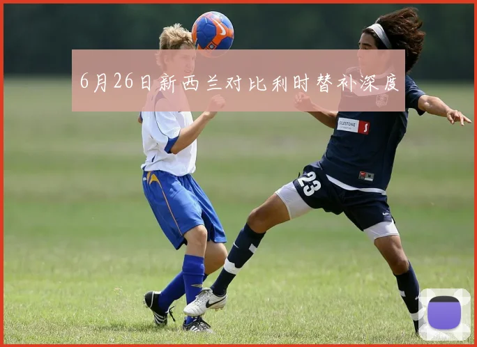6月26日新西兰对比利时替补深度