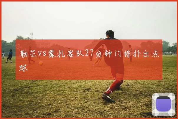 勒芒vs蒙扎客队27分钟门将扑出点球