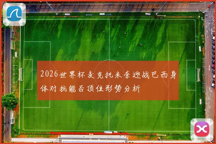 2026世界杯麦克托米奈迎战巴西身体对抗能否顶住形势分析
