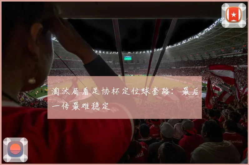 淘汰局看足协杯定位球套路：最后一传最难稳定