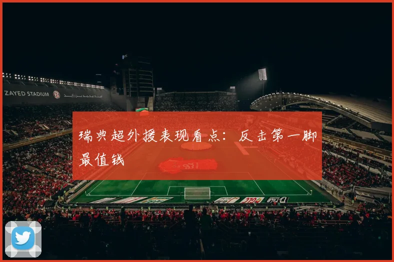 瑞典超外援表现看点：反击第一脚最值钱