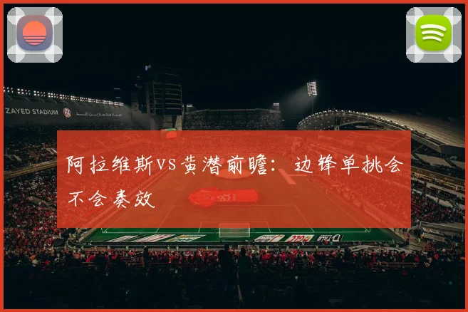 阿拉维斯vs黄潜前瞻:边锋单挑会不会奏效