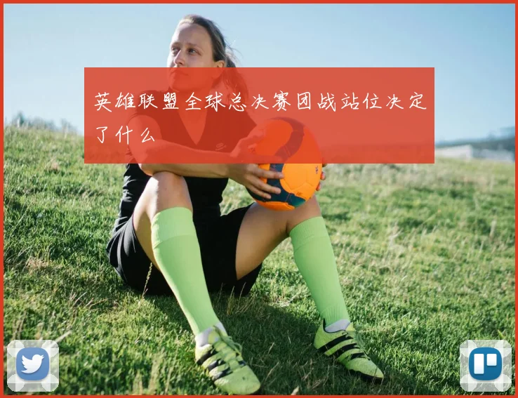 英雄联盟全球总决赛团战站位决定了什么