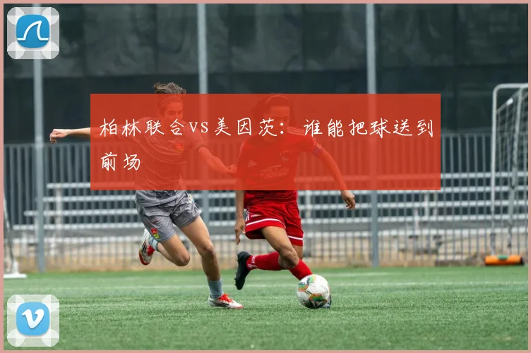 柏林联合vs美因茨：谁能把球送到前场